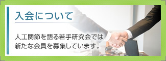 「入会について」　人工関節を語る若手研究会では新たな会員を募集しています。