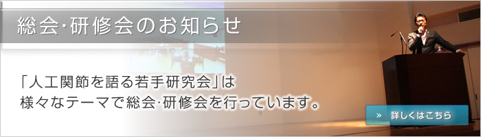 「人工関節を語る若手研究会」は様々なテーマで総会・研修会を行っています。